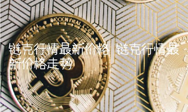 链克行情最新价格 链克行情最新价格走势