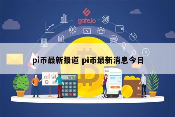 pi币最新报道 pi币最新消息今日