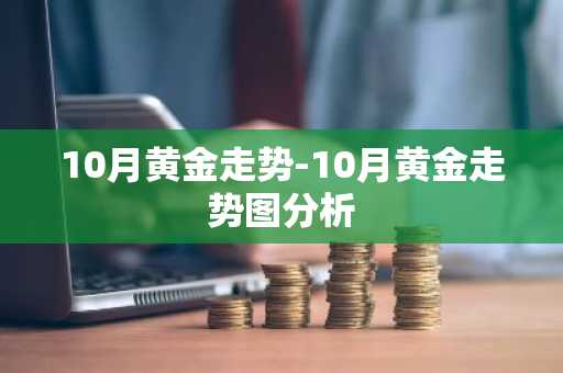 10月黄金走势-10月黄金走势图分析