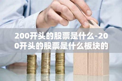 200开头的股票是什么-200开头的股票是什么板块的