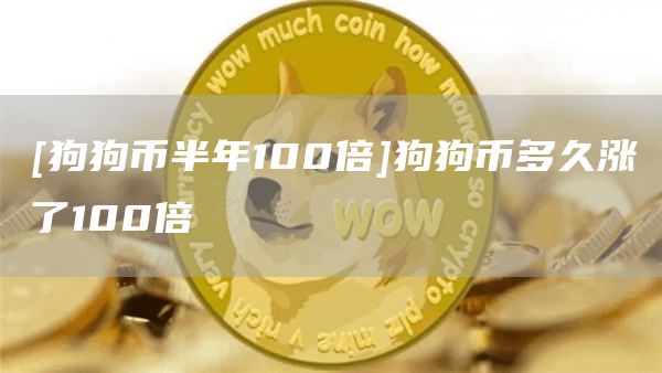 [狗狗币半年100倍]狗狗币多久涨了100倍