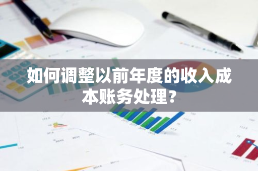 如何调整以前年度的收入成本账务处理？