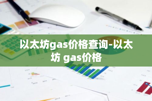 以太坊gas价格查询-以太坊 gas价格