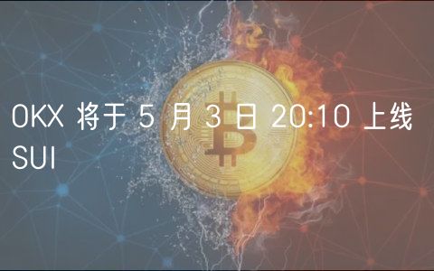 OK 将于 5 月 3 日 20:10 上线 SUI