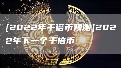 [2022年千倍币预测]2022年下一个千倍币