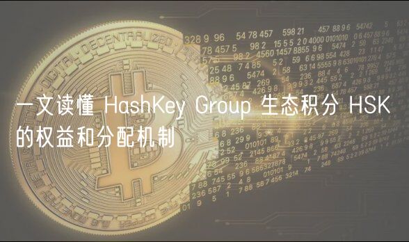 一文读懂 HashKy Group 生态积分 HSK 的权益和分配机制