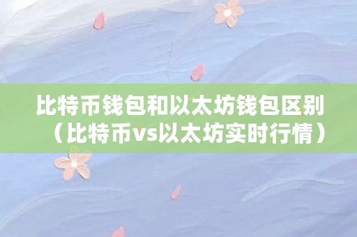 比特币钱包和以太坊钱包区别（比特币vs以太坊实时行情）