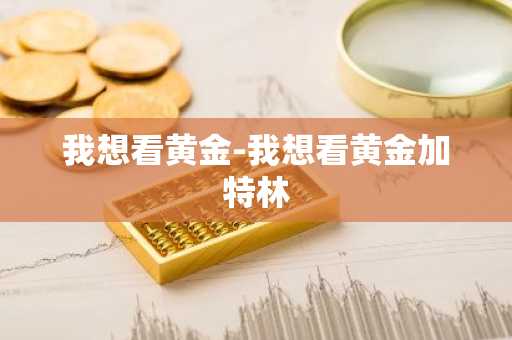 我想看黄金-我想看黄金加特林