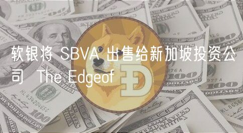 软银将 SBVA 出售给新加坡投资公司 Th dgof