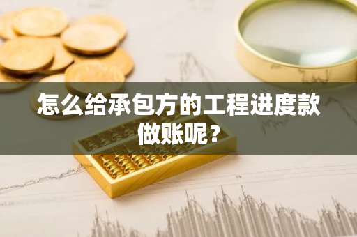 怎么给承包方的工程进度款做账呢？