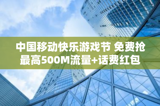 中国移动快乐游戏节 免费抢最高500M流量 话费红包 亲测撸到