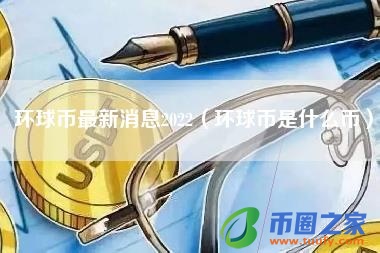 环球币最新消息2022（环球币是什么币）