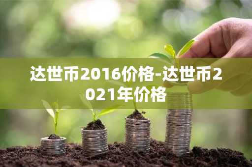 达世币2016价格-达世币2021年价格