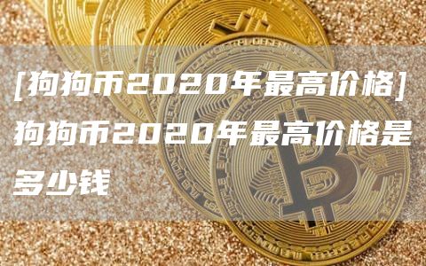 [狗狗币2020年最高价格]狗狗币2020年最高价格是多少钱