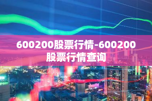 600200股票行情-600200股票行情查询