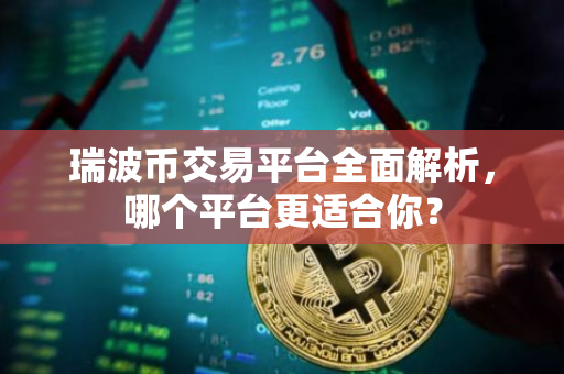 瑞波币交易平台全面解析，哪个平台更适合你？