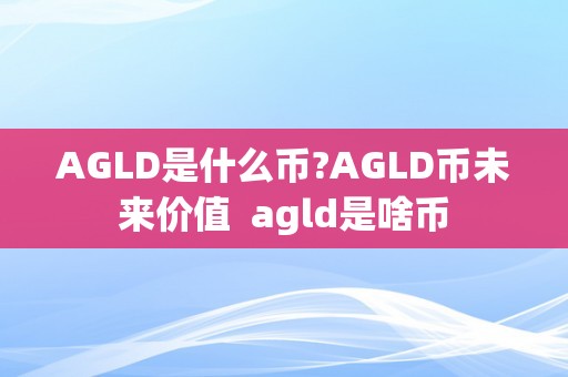 AGLD是什么币?AGLD币未来价值 agld是啥币