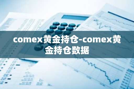 comex黄金持仓-comex黄金持仓数据