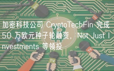 加密科技公司 CryptoTchFin 完成 50 万欧元种子轮融资，Not Just Invstmnts 等领投