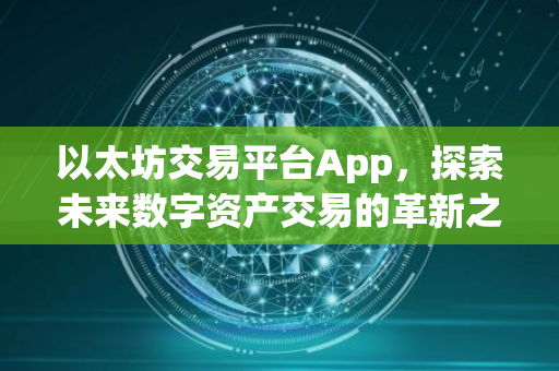 以太坊交易平台App，探索未来数字资产交易的革新之路