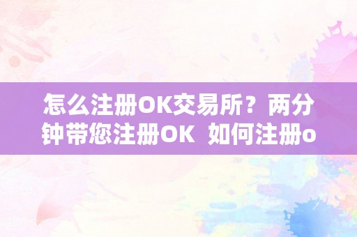 怎么注册OK交易所？两分钟带您注册OK 如何注册okex