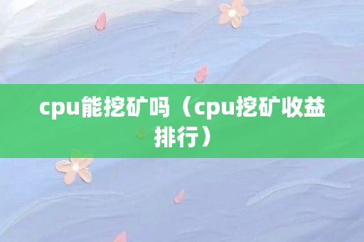 cpu能挖矿吗（cpu挖矿收益排行）