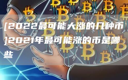 [2022最可能大涨的几种币]2021年最可能涨的币是哪些