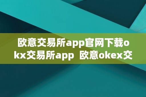 欧意交易所app官网下载okx交易所app 欧意okex交易所