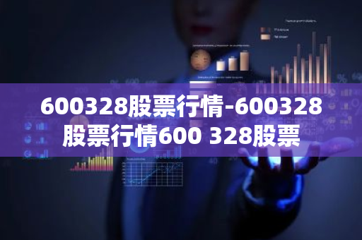 600328股票行情-600328股票行情600 328股票