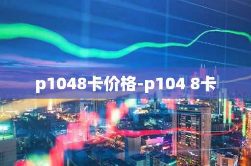 p1048卡价格-p104 8卡