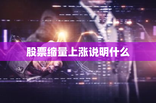 股票缩量上涨说明什么