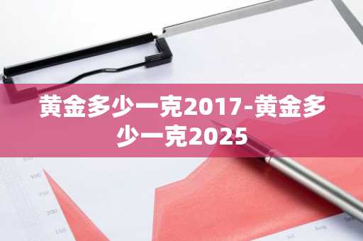 黄金多少一克2017-黄金多少一克2025