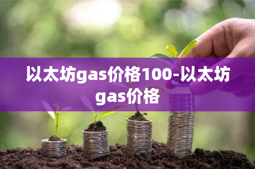 以太坊gas价格100-以太坊gas价格