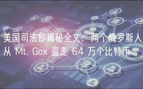 美国司法部揭秘全文：两个俄罗斯人从 Mt. Go 盗走 64 万个比特币