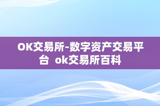 OK交易所-数字资产交易平台 ok交易所百科