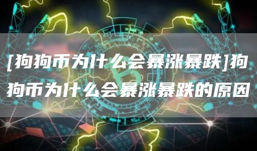 [狗狗币为什么会暴涨暴跌]狗狗币为什么会暴涨暴跌的原因