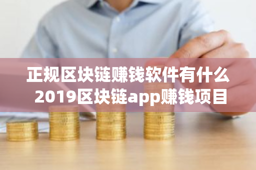 正规区块链赚钱软件有什么 2019区块链app赚钱项目