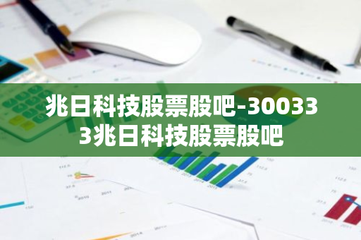 兆日科技股票股吧-300333兆日科技股票股吧