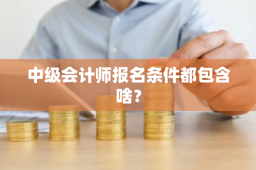 中级会计师报名条件都包含啥？