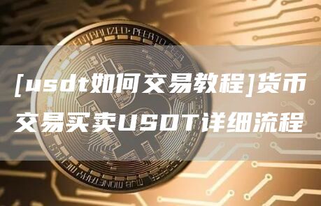 [usdt如何交易教程]货币交易买卖USDT详细流程