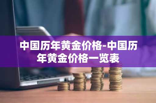 中国历年黄金价格-中国历年黄金价格一览表