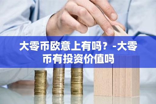 大零币欧意上有吗？-大零币有投资价值吗