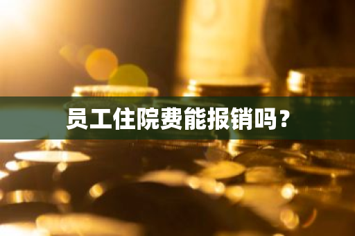 员工住院费能报销吗？