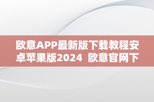 欧意APP最新版下载教程安卓苹果版2024 欧意官网下载