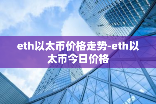 eth以太币价格走势-eth以太币今日价格