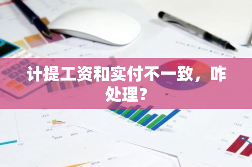 计提工资和实付不一致，咋处理？