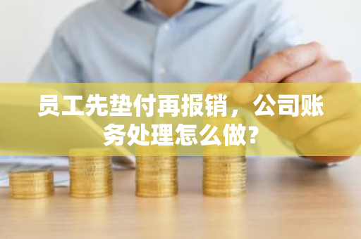 员工先垫付再报销，公司账务处理怎么做？