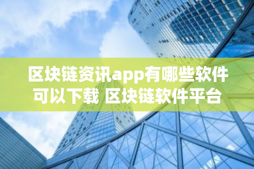 区块链资讯app有哪些软件可以下载 区块链软件平台