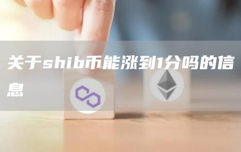 关于shib币能涨到1分吗的信息