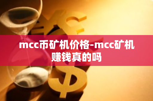 mcc币矿机价格-mcc矿机赚钱真的吗